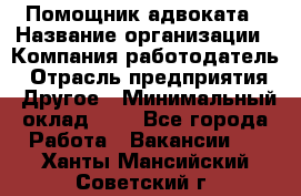 Помощник адвоката › Название организации ­ Компания-работодатель › Отрасль предприятия ­ Другое › Минимальный оклад ­ 1 - Все города Работа » Вакансии   . Ханты-Мансийский,Советский г.